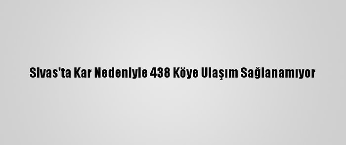 Sivas'ta Kar Nedeniyle 438 Köye Ulaşım Sağlanamıyor