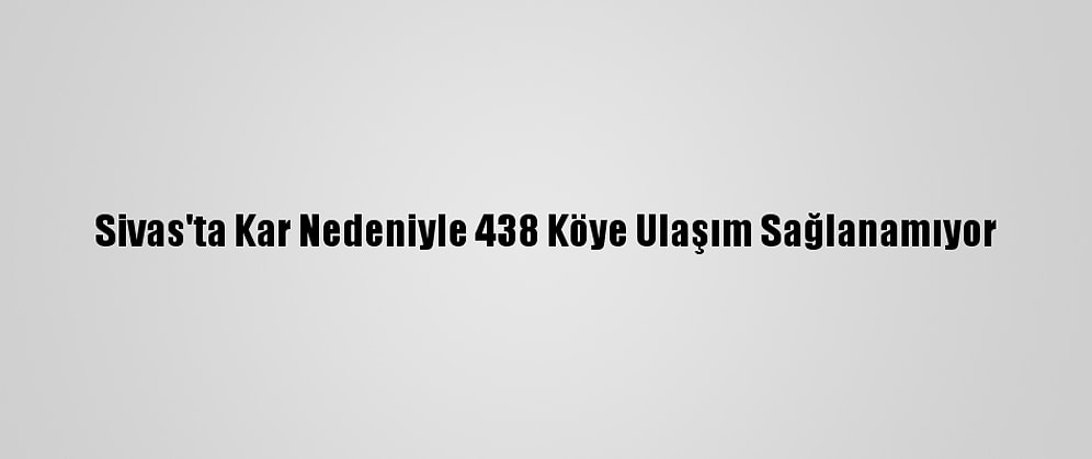 Sivas'ta Kar Nedeniyle 438 Köye Ulaşım Sağlanamıyor