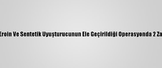 Gaziantep'te Eroin Ve Sentetik Uyuşturucunun Ele Geçirildiği Operasyonda 2 Zanlı Yakalandı