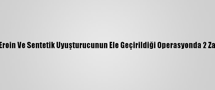 Gaziantep'te Eroin Ve Sentetik Uyuşturucunun Ele Geçirildiği Operasyonda 2 Zanlı Yakalandı