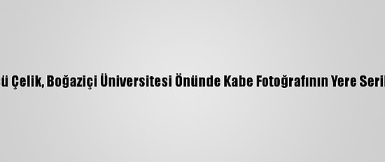 Ak Parti Sözcüsü Çelik, Boğaziçi Üniversitesi Önünde Kabe Fotoğrafının Yere Serilmesini Kınadı: