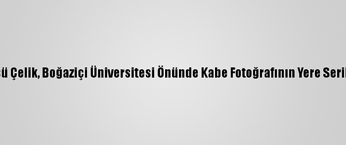 Ak Parti Sözcüsü Çelik, Boğaziçi Üniversitesi Önünde Kabe Fotoğrafının Yere Serilmesini Kınadı: