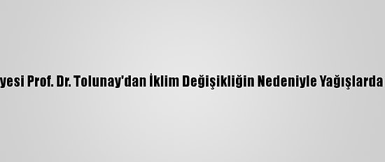 İstanbul Üniversitesi Öğretim Üyesi Prof. Dr. Tolunay'dan İklim Değişikliğin Nedeniyle Yağışlarda Azalma Yaşanabileceği Uyarısı: