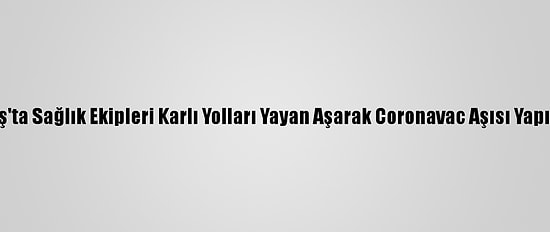 Muş'ta Sağlık Ekipleri Karlı Yolları Yayan Aşarak Coronavac Aşısı Yapıyor
