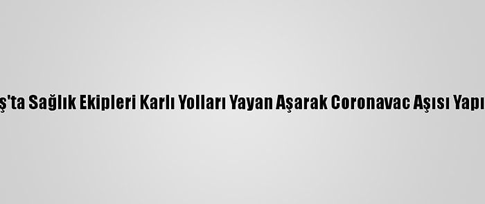 Muş'ta Sağlık Ekipleri Karlı Yolları Yayan Aşarak Coronavac Aşısı Yapıyor