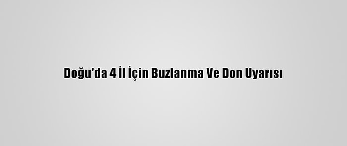 Doğu'da 4 İl İçin Buzlanma Ve Don Uyarısı