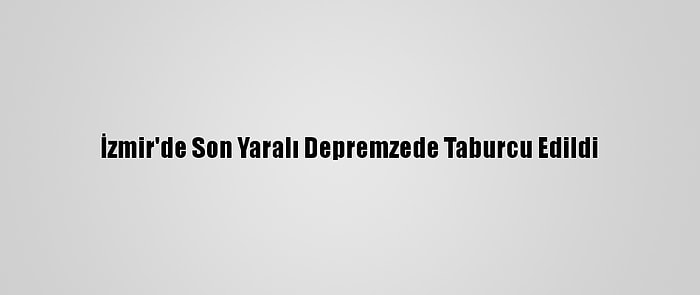 İzmir'de Son Yaralı Depremzede Taburcu Edildi