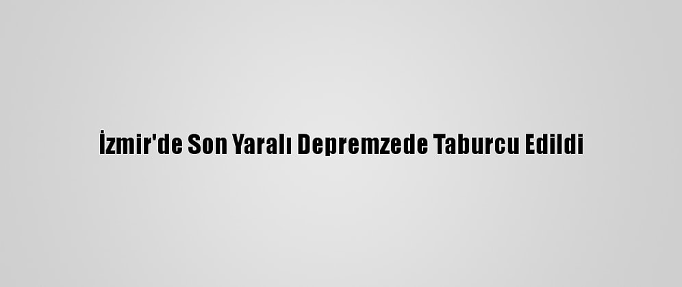 İzmir'de Son Yaralı Depremzede Taburcu Edildi