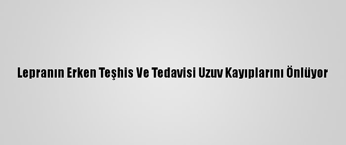 Lepranın Erken Teşhis Ve Tedavisi Uzuv Kayıplarını Önlüyor