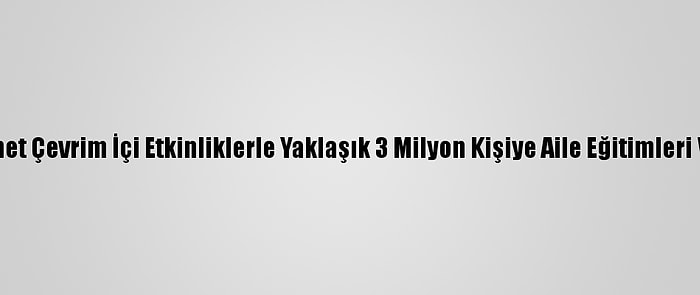 Diyanet Çevrim İçi Etkinliklerle Yaklaşık 3 Milyon Kişiye Aile Eğitimleri Verdi