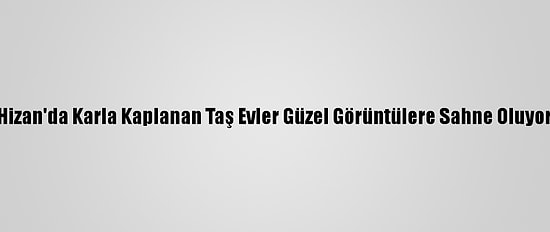 Hizan'da Karla Kaplanan Taş Evler Güzel Görüntülere Sahne Oluyor