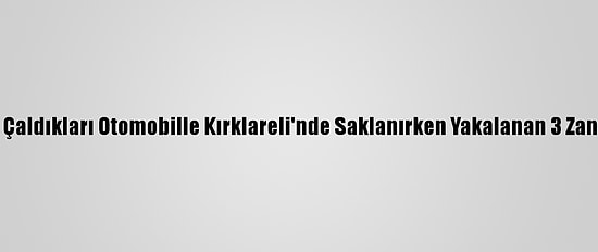 İstanbul'dan Çaldıkları Otomobille Kırklareli'nde Saklanırken Yakalanan 3 Zanlı Tutuklandı
