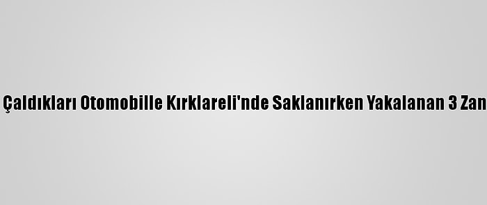 İstanbul'dan Çaldıkları Otomobille Kırklareli'nde Saklanırken Yakalanan 3 Zanlı Tutuklandı