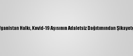 Afganistan Halkı, Kovid-19 Aşısının Adaletsiz Dağıtımından Şikayetçi