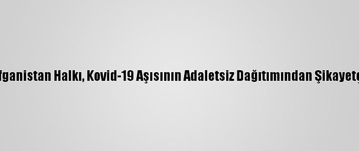 Afganistan Halkı, Kovid-19 Aşısının Adaletsiz Dağıtımından Şikayetçi