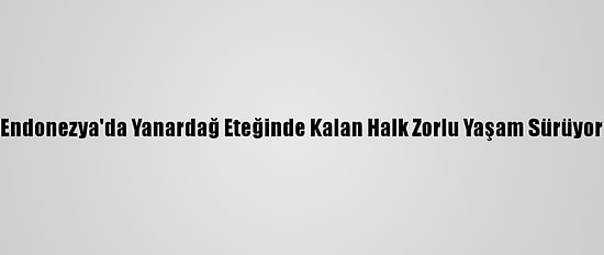 Endonezya'da Yanardağ Eteğinde Kalan Halk Zorlu Yaşam Sürüyor