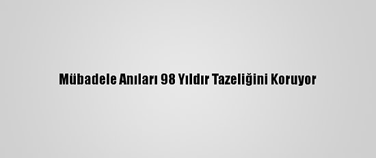 Mübadele Anıları 98 Yıldır Tazeliğini Koruyor