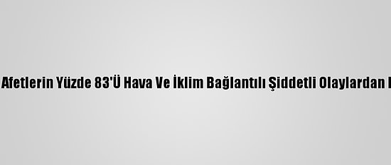 Son 10 Yılda Afetlerin Yüzde 83'Ü Hava Ve İklim Bağlantılı Şiddetli Olaylardan Kaynaklandı