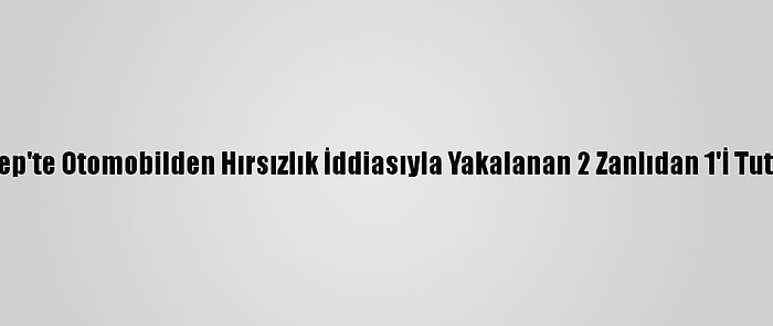 Gaziantep'te Otomobilden Hırsızlık İddiasıyla Yakalanan 2 Zanlıdan 1'İ Tutuklandı