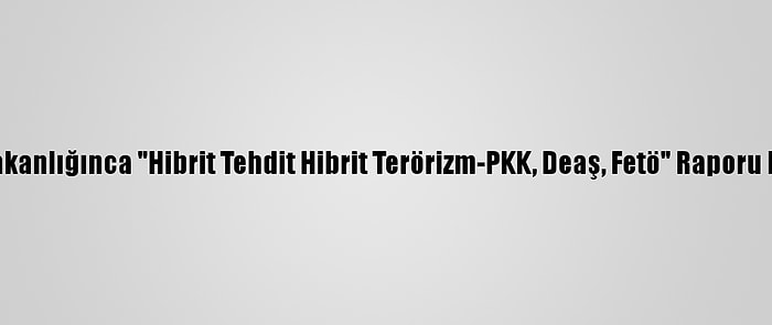 İçişleri Bakanlığınca "Hibrit Tehdit Hibrit Terörizm-PKK, Deaş, Fetö" Raporu Hazırlandı