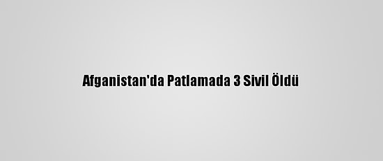 Afganistan'da Patlamada 3 Sivil Öldü