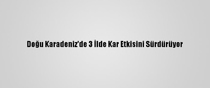 Doğu Karadeniz'de 3 İlde Kar Etkisini Sürdürüyor