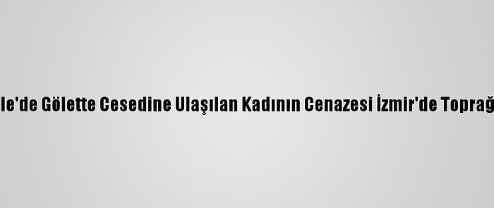 Çanakkale'de Gölette Cesedine Ulaşılan Kadının Cenazesi İzmir'de Toprağa Verildi