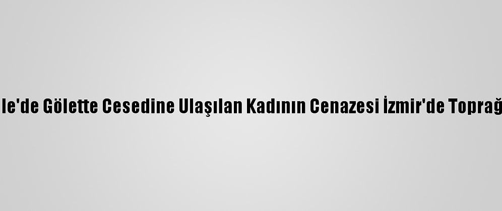 Çanakkale'de Gölette Cesedine Ulaşılan Kadının Cenazesi İzmir'de Toprağa Verildi