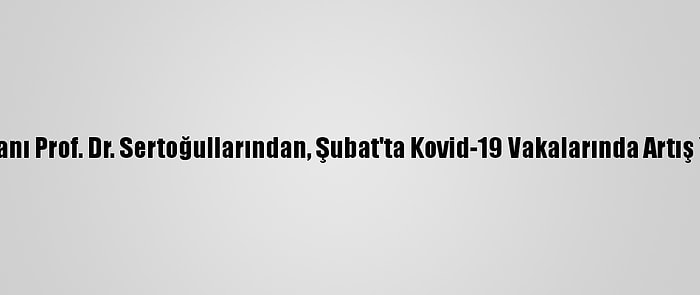 Göğüs Hastalıkları Uzmanı Prof. Dr. Sertoğullarından, Şubat'ta Kovid-19 Vakalarında Artış Yaşanabileceği Uyarısı: