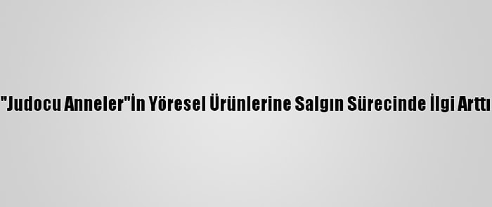 "Judocu Anneler"İn Yöresel Ürünlerine Salgın Sürecinde İlgi Arttı