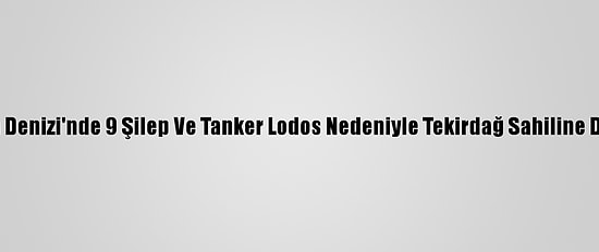 Marmara Denizi'nde 9 Şilep Ve Tanker Lodos Nedeniyle Tekirdağ Sahiline Demirledi