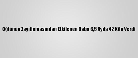Oğlunun Zayıflamasından Etkilenen Baba 6,5 Ayda 42 Kilo Verdi