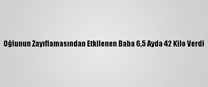 Oğlunun Zayıflamasından Etkilenen Baba 6,5 Ayda 42 Kilo Verdi