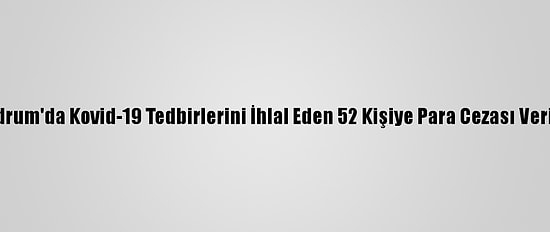 Bodrum'da Kovid-19 Tedbirlerini İhlal Eden 52 Kişiye Para Cezası Verildi