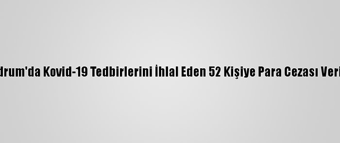 Bodrum'da Kovid-19 Tedbirlerini İhlal Eden 52 Kişiye Para Cezası Verildi