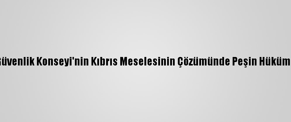 Dışişleri Bakanlığı: “Bm Güvenlik Konseyi'nin Kıbrıs Meselesinin Çözümünde Peşin Hüküm Vermesi Kabul Edilemez”
