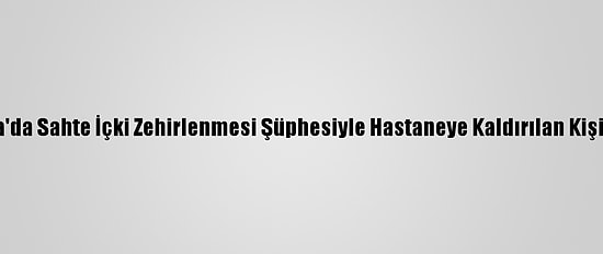 Bursa'da Sahte İçki Zehirlenmesi Şüphesiyle Hastaneye Kaldırılan Kişi Öldü
