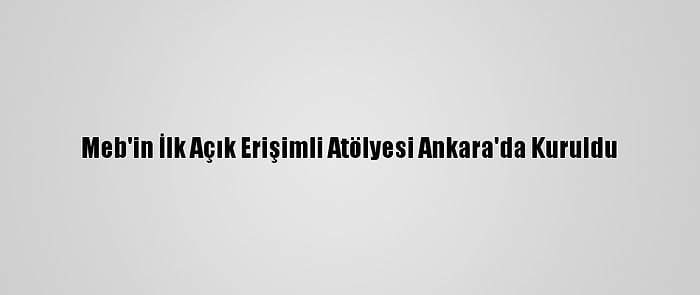 Meb'in İlk Açık Erişimli Atölyesi Ankara'da Kuruldu