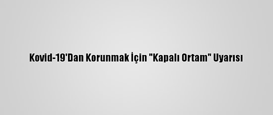 Kovid-19'Dan Korunmak İçin "Kapalı Ortam" Uyarısı