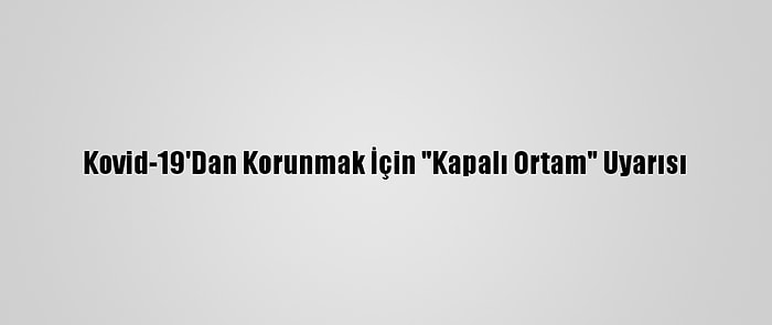 Kovid-19'Dan Korunmak İçin "Kapalı Ortam" Uyarısı