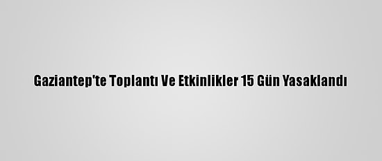 Gaziantep'te Toplantı Ve Etkinlikler 15 Gün Yasaklandı