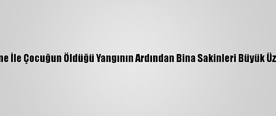 Konya'da Anne İle Çocuğun Öldüğü Yangının Ardından Bina Sakinleri Büyük Üzüntü Yaşıyor