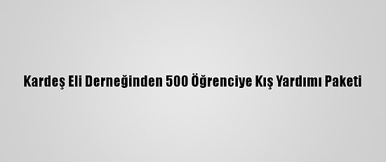 Kardeş Eli Derneğinden 500 Öğrenciye Kış Yardımı Paketi