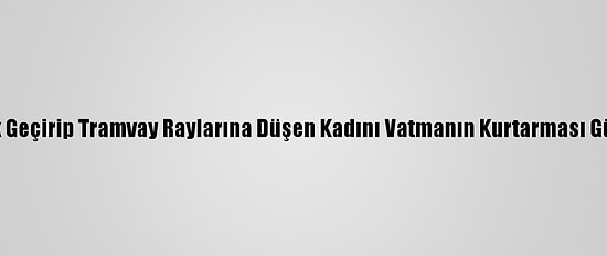 Samsun'da Baygınlık Geçirip Tramvay Raylarına Düşen Kadını Vatmanın Kurtarması Güvenlik Kamerasında