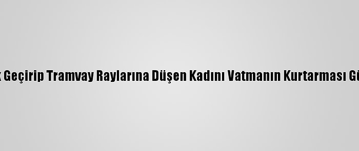 Samsun'da Baygınlık Geçirip Tramvay Raylarına Düşen Kadını Vatmanın Kurtarması Güvenlik Kamerasında