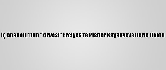 İç Anadolu'nun "Zirvesi" Erciyes'te Pistler Kayakseverlerle Doldu