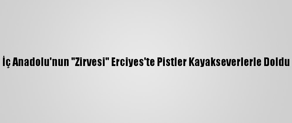 İç Anadolu'nun "Zirvesi" Erciyes'te Pistler Kayakseverlerle Doldu