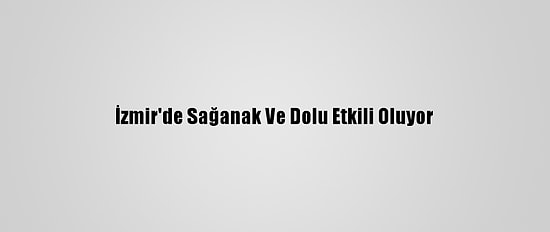 İzmir'de Sağanak Ve Dolu Etkili Oluyor