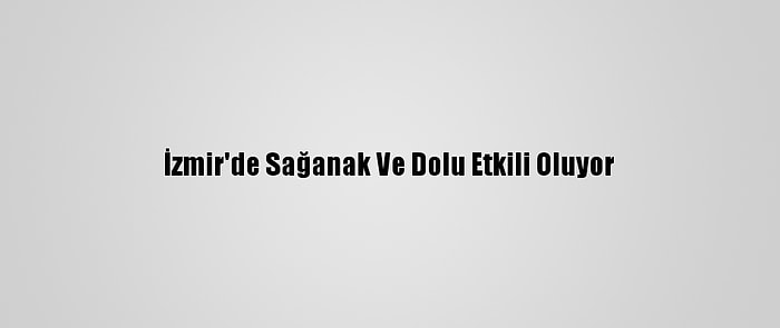 İzmir'de Sağanak Ve Dolu Etkili Oluyor