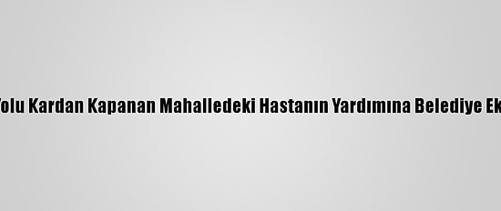 Malatya'da Yolu Kardan Kapanan Mahalledeki Hastanın Yardımına Belediye Ekipleri Yetişti